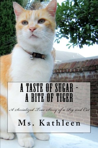 A Taste of Sugar - a Bite of Tiger A Serialized True Story of a Pig and Cat