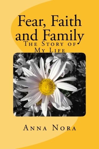 Fear, Faith and Family The Story of My Life