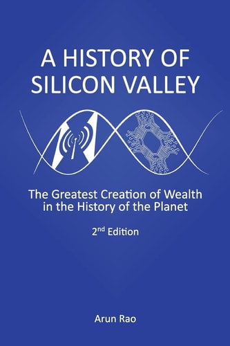 A History of Silicon Valley The Greatest Creation of Wealth in the History of the Planet, 2nd Edition