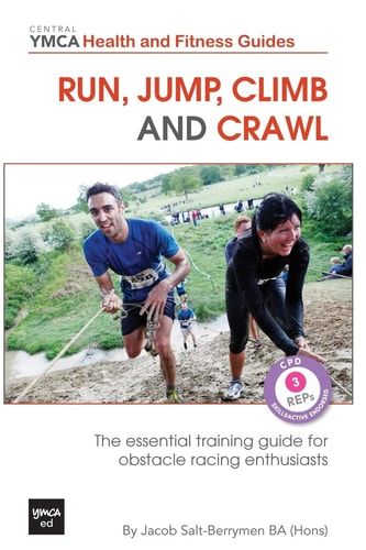 Run, Jump, Climb and Crawl The Essential Training Guide for Obstacle Racing Enthusiasts, Or How to Get Fit, Stay Safe and Prepare For the Toughest Mud Runs on the Planet