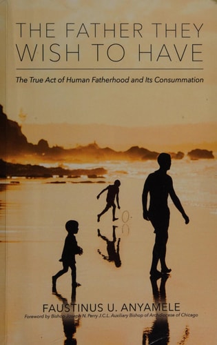 The Father They Wish to Have The True Act of Human Fatherhood and Its Consummation