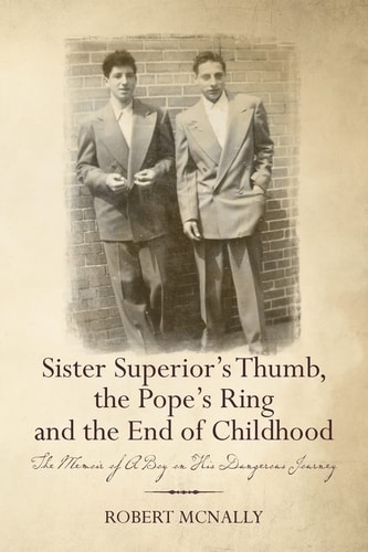 Sister Superior's Thumb, the Pope's Ring and the End of Childhood The Memoir of a Boy on His Dangerous Journey