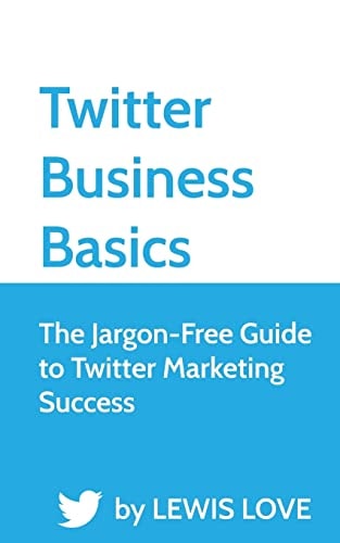 Twitter Business Basics The Jargon-Free Guide to Twitter Marketing Success