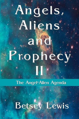 Angels, Aliens and Prophecy II The Angel-Alien Agenda