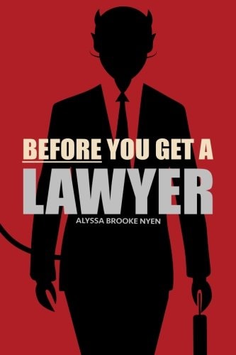 Before You Get a Lawyer How to Save Money, Get What You Need and Protect Yourself Against Legal Malpractice