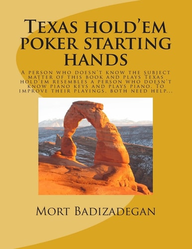 Texas Hold'em Poker Starting Hands A Person Who Doesn't Know the Subject Matter of This Book and Plays Texas Hold'em Resembles a Person Who Doesn't Know Piano Buttons and Plays Piano. to Improve Their Playing, Both Need Help...