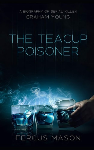 The Teacup Poisoner A Biography of Serial Killer Graham Young
