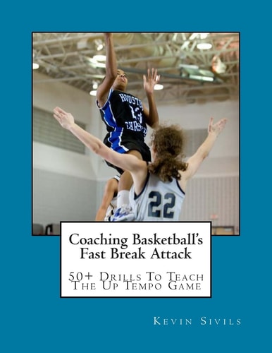 Coaching Basketball's Fast Break Attack 50+ Drills to Teach the Up Tempo Game
