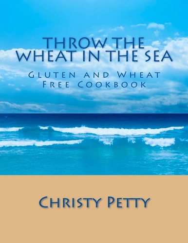 Throw The Wheat In The Sea Gluten and Wheat Free Cookbook