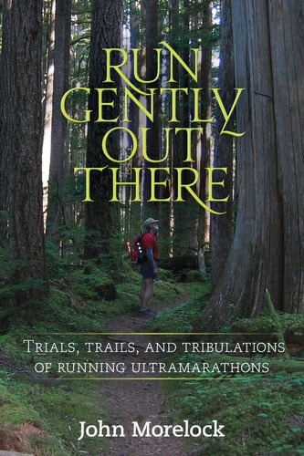 Run Gently Out There Trials, Trails, and Tribulations of Running Ultramarathons