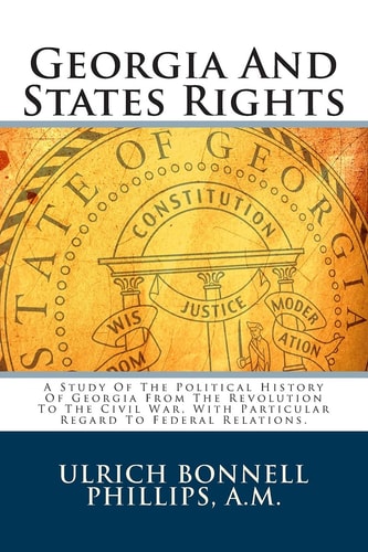 Georgia And States Rights A Study Of The Political History Of Georgia From The Revolution To The Civil War, With Particular Regard To Federal Relations.