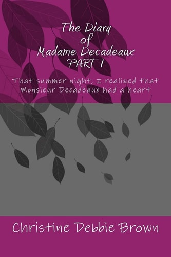 The Diary of Madame Decadeaux PART I That Summer Night, I Realized That Monsieur Decadeaux Had a Heart