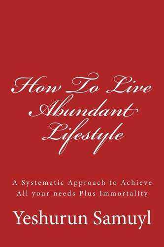 How To Live Abundant Lifestyle A Systematic Approach to Achieve All Your Needs Plus Immortality