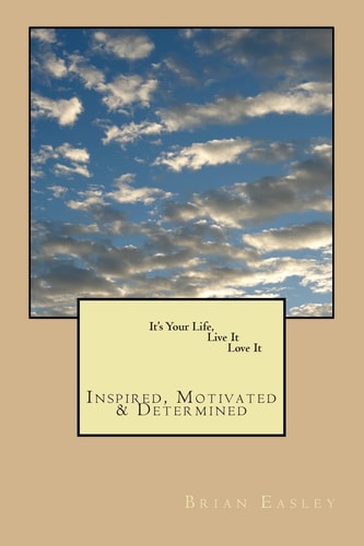 It's Your Life, Live It, Love It Inspired, Motivated and Determined
