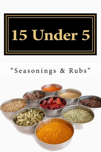 15 Under 5 Vol. III 15 Seasonings and Rubs I Less Than 5 Minutes