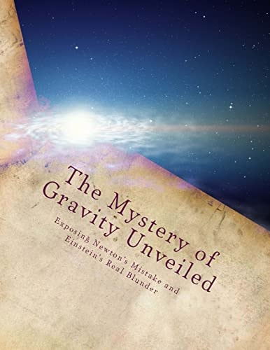 The Mystery of Gravity Unveiled Exposing Newton's Mistake and Einstein's Real Blunder