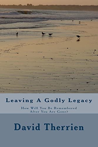 Leaving a Godly Legacy How Will You Be Remembered After You Are Gone?
