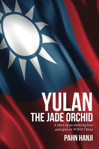 Yulan - the Jade Orchid A Story of an Unfailing Love and Spies in Wwii China