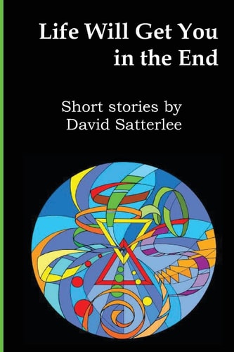 Life Will Get You In The End Short Stories by David Satterlee