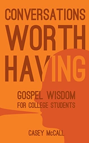 Conversations Worth Having Gospel Wisdom for College Students