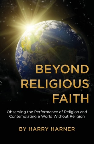 Beyond Religious Faith Observing the Performance of Religion and Contemplating a World Without Religion