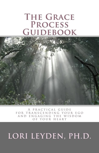 The Grace Process Guidebook A Practical Guide for Transcending Your Ego and Engaging the Wisdom of Your Heart