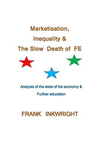 Marketisation, Inequality and the Slow Death of FE Analysis of the State of the Economy and Further Education