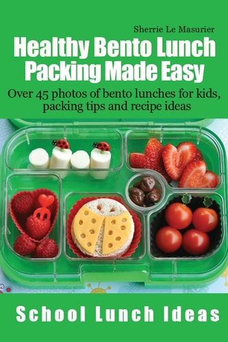 Healthy Bento Lunch Packing Made Easy Over 45 Photos of Bento Lunches for Kids, Packing Tips and Recipe Ideas