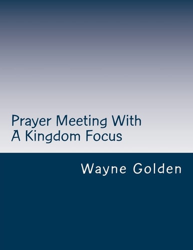 Prayer Meeting With A Kingdom Focus A Guide to Worship Experiences Built Around Prayer