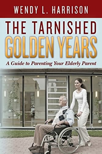 The Tarnished Golden Years A Guide to Parenting Your Elderly Parent
