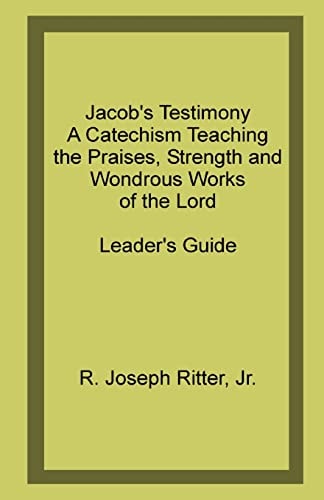 Jacob's Testimony A Catechism Teaching the Praises, Strength and Wondrous Works of the Lord