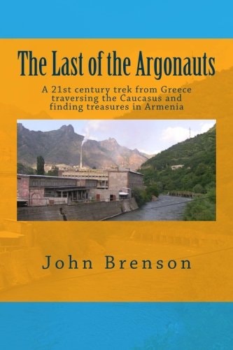 The Last of the Argonauts A 21st Century Trek from Greece Traversing the Caucasus and Finding Treasures in Armenia