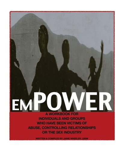 Empower A Workbook for Individuals and Groups who Have Been Victims of Abuse, Controlling Relationships Or the Sex Industry