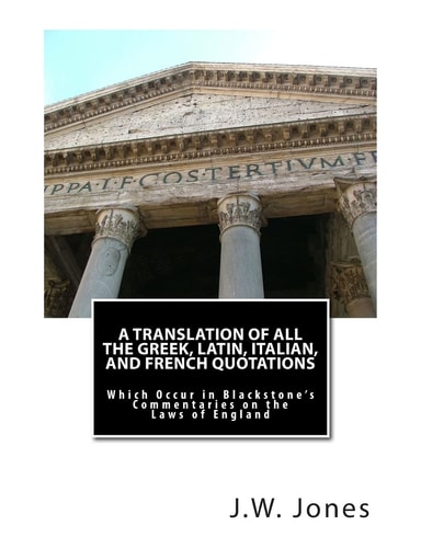 A Translation of All the Greek, Latin, Italian, and French Quotations Which Occur in Blackstone's Commentaries on the Laws of England