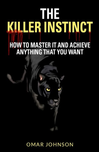 The Killer Instinct How To Master It And Achieve Anything That You Want