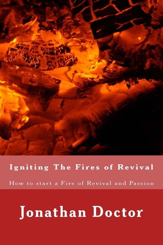 Igniting The Fires of Revival How to Start a Fire of Revival and Passion