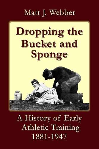 Dropping the Bucket and Sponge A History of Early Athletic Training, 1881-1947