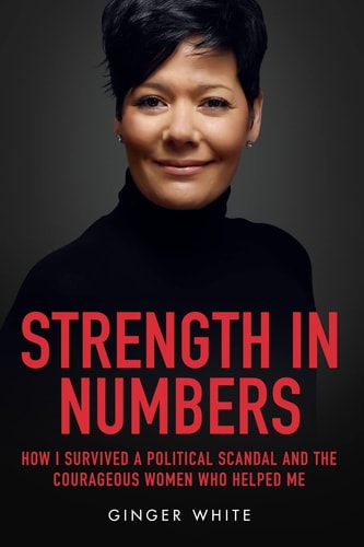 Strength in Numbers How I Survived a Political Scandal and the Courageous Women That Helped Me