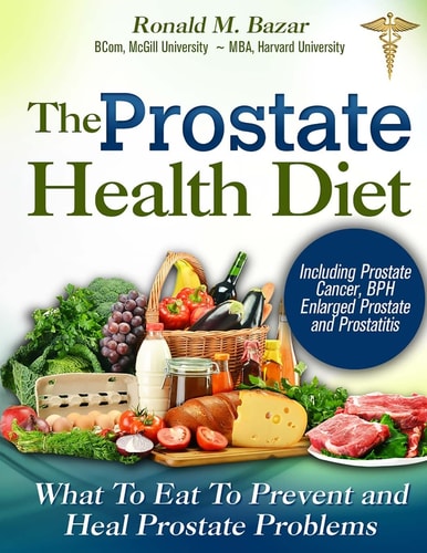 The Prostate Health Diet What to Eat to Prevent and Heal Prostate Problems Including Prostate Cancer, BPH Enlarged Prostate and Prostatitis