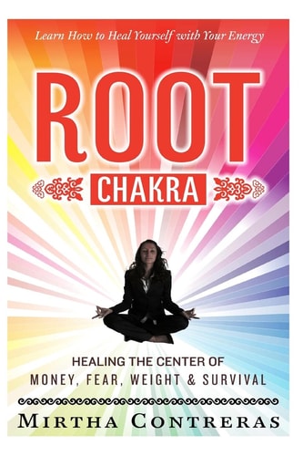 The Root Chakra Healing the Center of Money, Fear, Weight and Survival: Learn How To Heal Yourself With Your Energy (The Healing Energy Series)