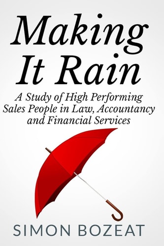 Making It Rain A Study of High Performing Sales People in Law, Accountancy and Financial Services (Business Networking Masters)