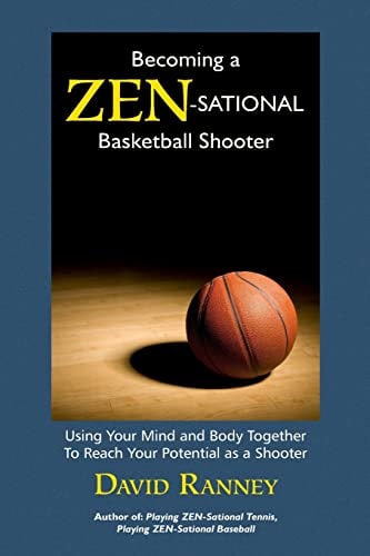 Becoming a Zen-Sational Basketball Shooter Using Your Mind and Body Together to Reach Your Potential As a Shooter