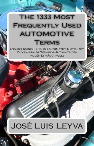 The 1333 Most Frequently Used Automotive Terms English-Spanish-English Automotive Dictionary - Diccionario de Términos Automotrices