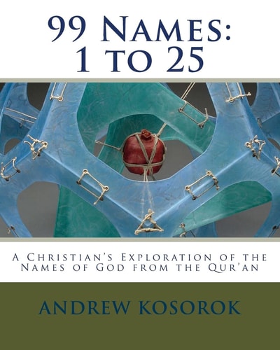 99 Names: 1 To 25 A Christian's Exploration of the Names of God from the Qur'an