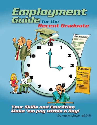 Employment Guide for the Recent Graduate Your Skills and Education - Make 'Em Pay Within a Day