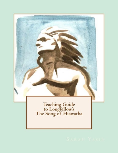 Teaching Guide to Longfellow's The Song of Hiawatha With Quizzes, Tests, Project Rubrics, and Discussion Prompts