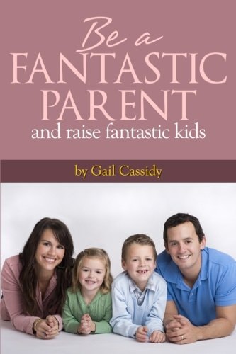 Be a Fantastic Parent and Raise Fantastic Kids Tips on the Basics of Human Nature, Nurturing, and Communication