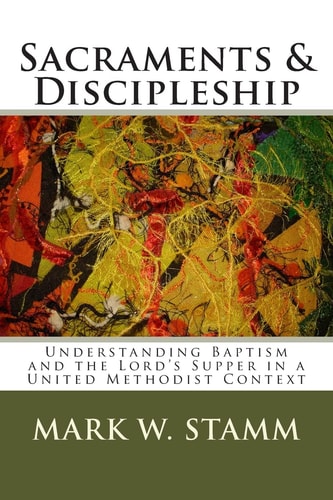 Sacraments & Discipleship Understanding Baptism and the Lord's Supper in a United Methodist Context