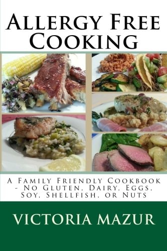 Allergy Free Cooking A Family Friendly Cookbook - No Gluten, Dairy, Eggs, Soy, Shellfish, Or Nuts