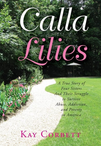 Calla Lilies A True Story of Four Sisters and Their Struggle to Survive Abuse, Addiction, and Poverty in America